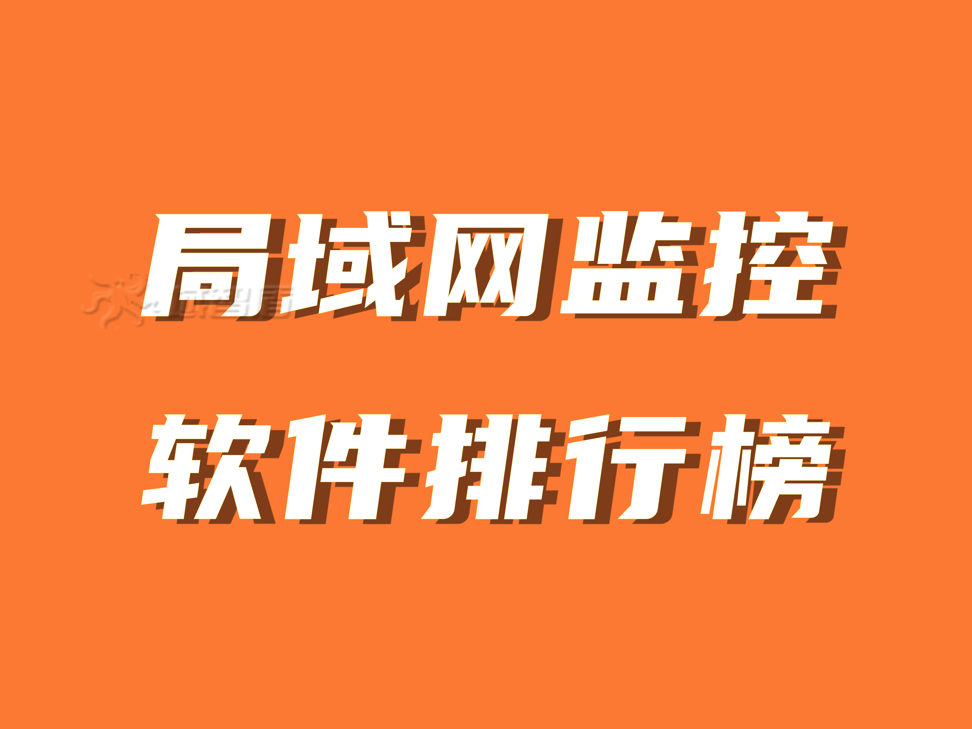 局域网监控软件排行榜，局域网监控软件排名